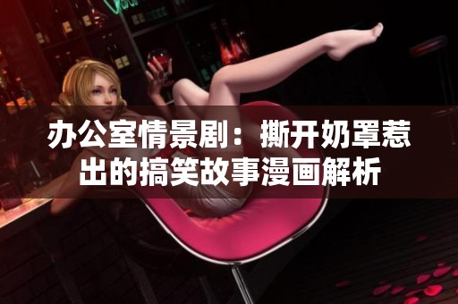 辦公室情景?。核洪_奶罩惹出的搞笑故事漫畫解析