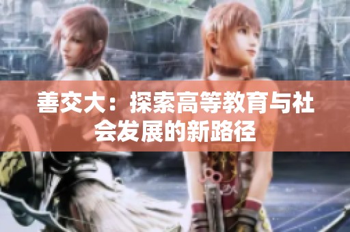 善交大：探索高等教育與社會(huì)發(fā)展的新路徑