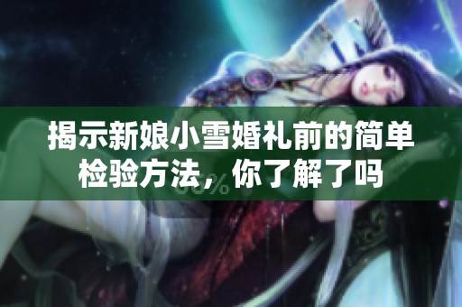 揭示新娘小雪婚禮前的簡單檢驗方法<div   id=
