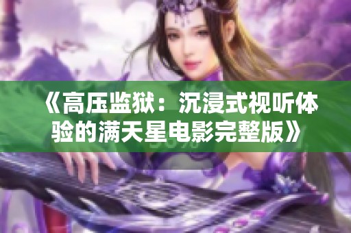 《高壓監(jiān)獄：沉浸式視聽(tīng)體驗(yàn)的滿天星電影完整版》