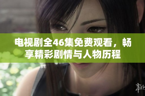 電視劇全46集免費觀看，暢享精彩劇情與人物歷程