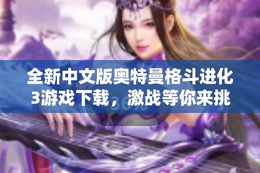 全新中文版奧特曼格斗進(jìn)化3游戲下載，激戰(zhàn)等你來挑戰(zhàn)