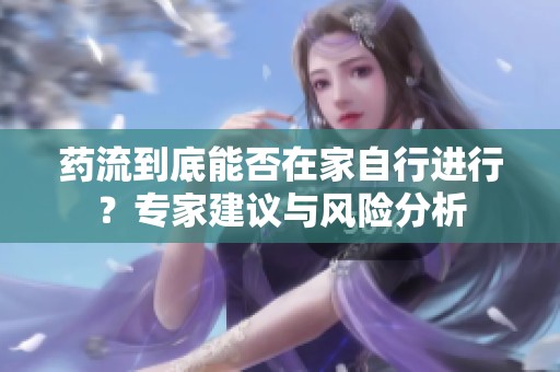 藥流到底能否在家自行進(jìn)行<div   id=