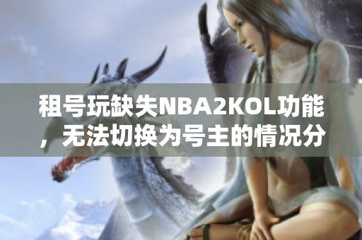 租號(hào)玩缺失NBA2KOL功能，無法切換為號(hào)主的情況分析