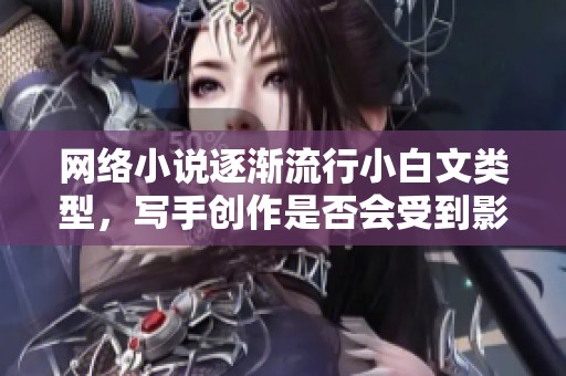 網(wǎng)絡(luò)小說逐漸流行小白文類型，寫手創(chuàng)作是否會受到影響