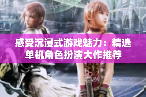 感受沉浸式游戲魅力：精選單機(jī)角色扮演大作推薦