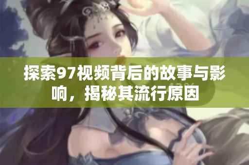 探索97視頻背后的故事與影響，揭秘其流行原因