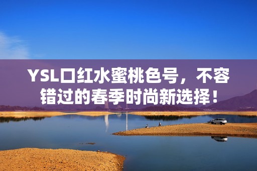 YSL口紅水蜜桃色號，不容錯過的春季時尚新選擇<div   id=