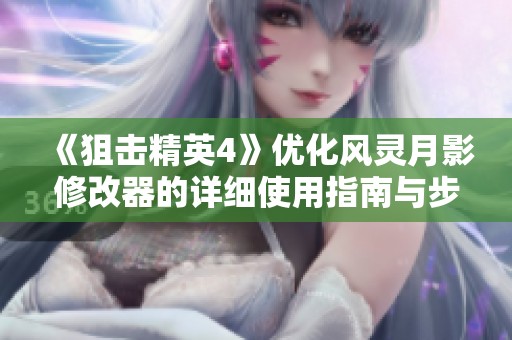 《狙擊精英4》優(yōu)化風(fēng)靈月影修改器的詳細(xì)使用指南與步驟解析