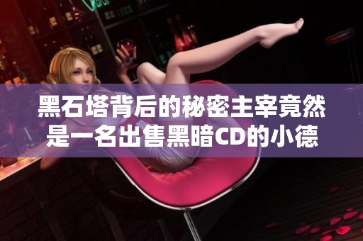 黑石塔背后的秘密主宰竟然是一名出售黑暗CD的小德