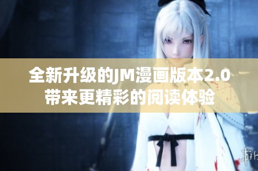 全新升級的JM漫畫版本2.0帶來更精彩的閱讀體驗