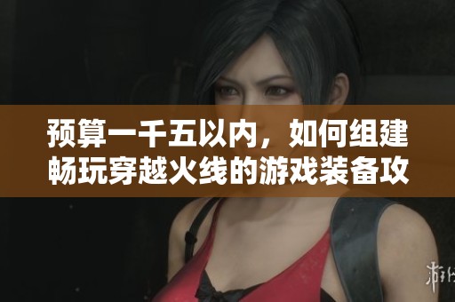 預(yù)算一千五以內(nèi)，如何組建暢玩穿越火線的游戲裝備攻略