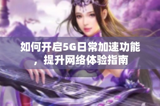 如何開啟5G日常加速功能，提升網(wǎng)絡(luò)體驗指南