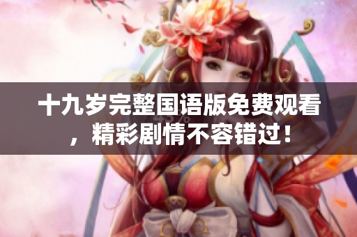 十九歲完整國語版免費(fèi)觀看，精彩劇情不容錯(cuò)過！