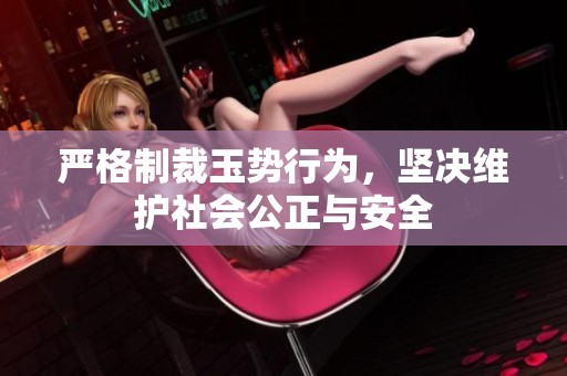 嚴(yán)格制裁玉勢(shì)行為，堅(jiān)決維護(hù)社會(huì)公正與安全