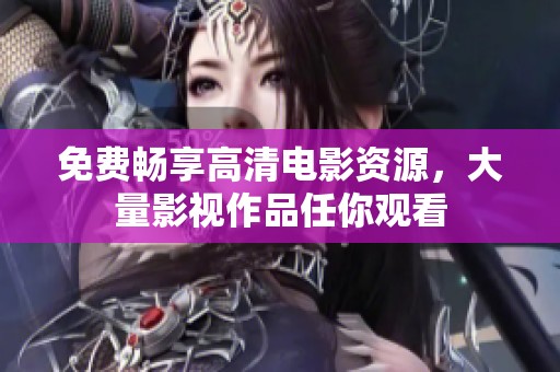免費(fèi)暢享高清電影資源，大量影視作品任你觀看