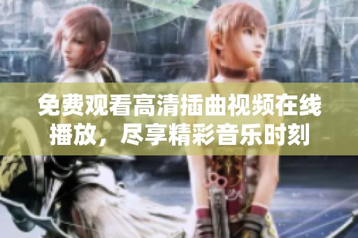 免費觀看高清插曲視頻在線播放，盡享精彩音樂時刻