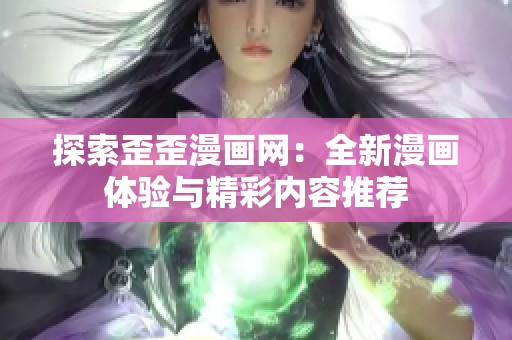 探索歪歪漫畫網(wǎng)：全新漫畫體驗與精彩內(nèi)容推薦
