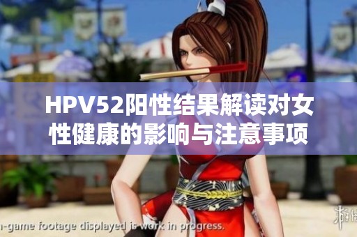 HPV52陽性結(jié)果解讀對(duì)女性健康的影響與注意事項(xiàng)