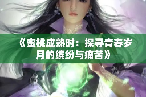 《蜜桃成熟時(shí)：探尋青春歲月的繽紛與痛苦》