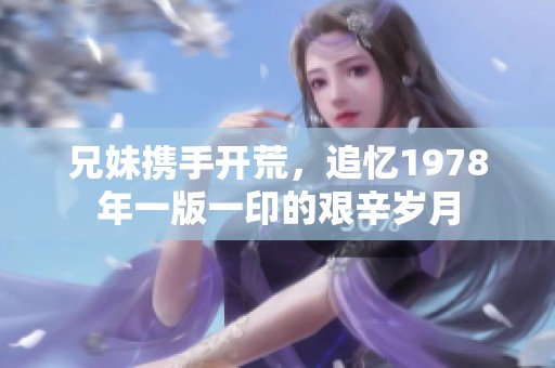 兄妹攜手開荒，追憶1978年一版一印的艱辛歲月