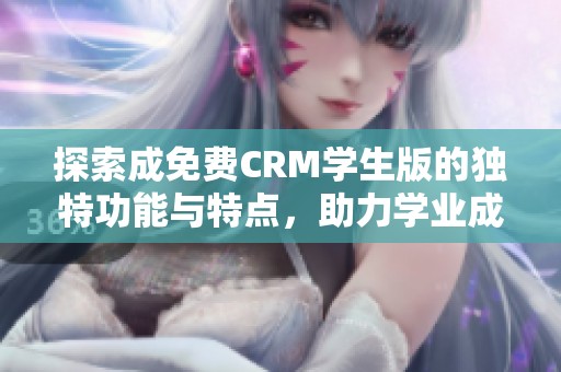探索成免費CRM學生版的獨特功能與特點，助力學業(yè)成功