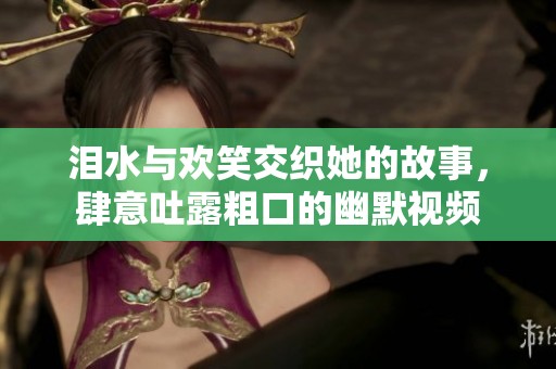 淚水與歡笑交織她的故事，肆意吐露粗口的幽默視頻