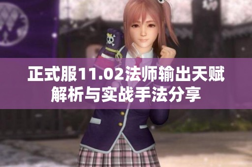 正式服11.02法師輸出天賦解析與實(shí)戰(zhàn)手法分享