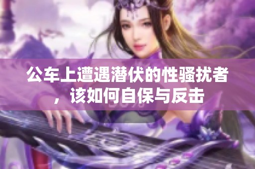 公車上遭遇潛伏的性騷擾者，該如何自保與反擊