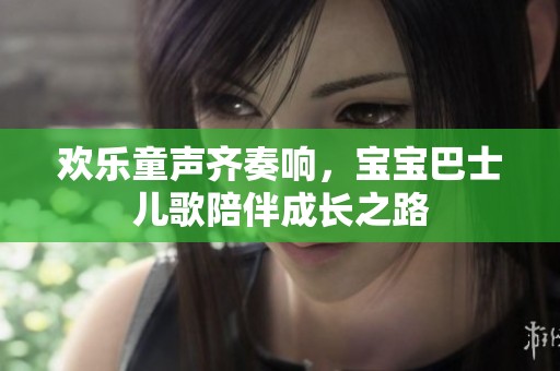 歡樂(lè)童聲齊奏響，寶寶巴士?jī)焊枧惆槌砷L(zhǎng)之路