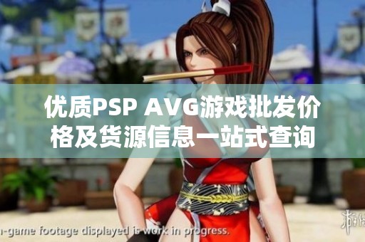 優(yōu)質(zhì)PSP AVG游戲批發(fā)價(jià)格及貨源信息一站式查詢