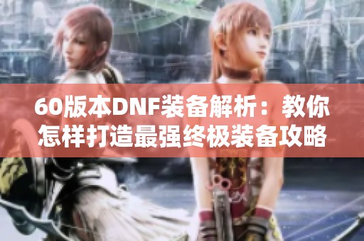 60版本DNF裝備解析：教你怎樣打造最強(qiáng)終極裝備攻略