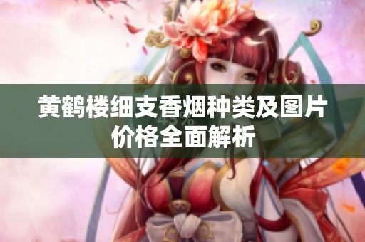 黃鶴樓細(xì)支香煙種類及圖片價(jià)格全面解析