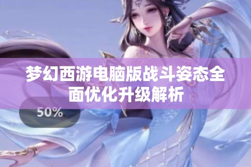夢幻西游電腦版戰(zhàn)斗姿態(tài)全面優(yōu)化升級解析