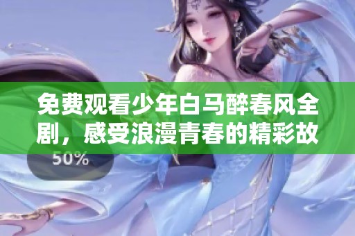 免費觀看少年白馬醉春風全劇，感受浪漫青春的精彩故事