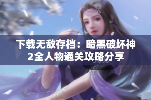 下載無敵存檔：暗黑破壞神2全人物通關(guān)攻略分享