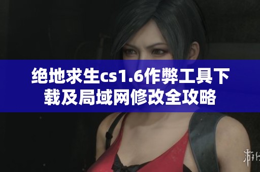 絕地求生cs1.6作弊工具下載及局域網(wǎng)修改全攻略