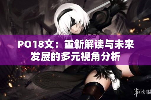 PO18文：重新解讀與未來(lái)發(fā)展的多元視角分析
