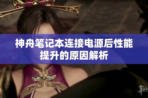 神舟筆記本連接電源后性能提升的原因解析