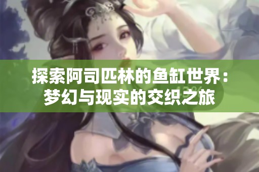 探索阿司匹林的魚缸世界：夢幻與現(xiàn)實的交織之旅
