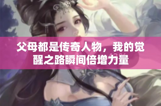 父母都是傳奇人物，我的覺醒之路瞬間倍增力量