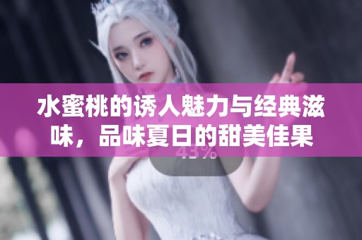 水蜜桃的誘人魅力與經(jīng)典滋味<div   id=