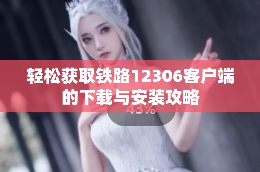 輕松獲取鐵路12306客戶端的下載與安裝攻略