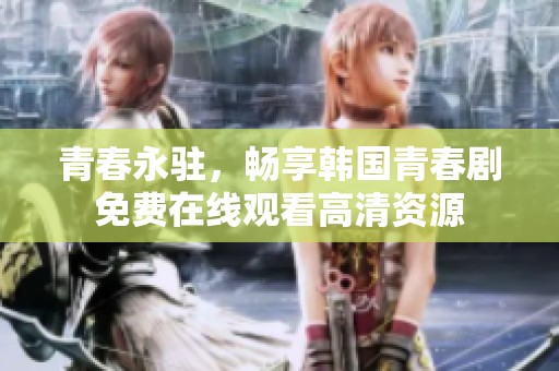青春永駐，暢享韓國青春劇免費在線觀看高清資源