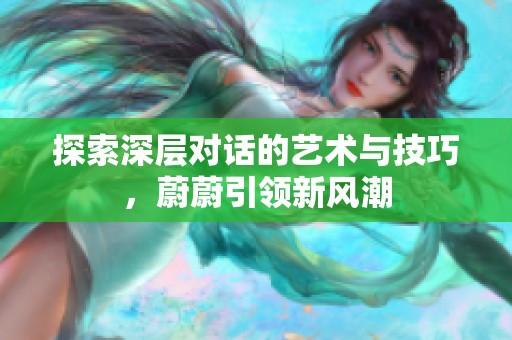 探索深層對話的藝術(shù)與技巧<div   id=