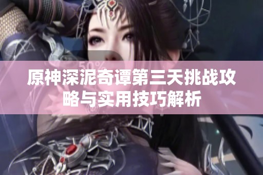 原神深泥奇譚第三天挑戰(zhàn)攻略與實用技巧解析