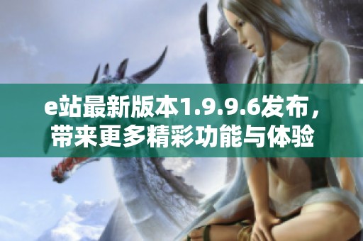 e站最新版本1.9.9.6發(fā)布，帶來更多精彩功能與體驗