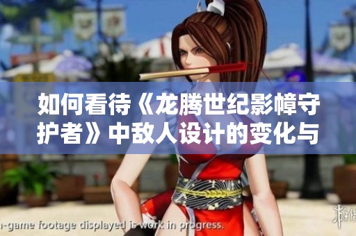 如何看待《龍騰世紀(jì)影幛守護(hù)者》中敵人設(shè)計(jì)的變化與玩家體驗(yàn)
