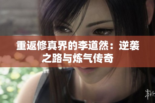 重返修真界的李道然：逆襲之路與煉氣傳奇