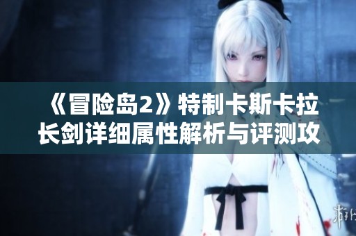 《冒險島2》特制卡斯卡拉長劍詳細(xì)屬性解析與評測攻略